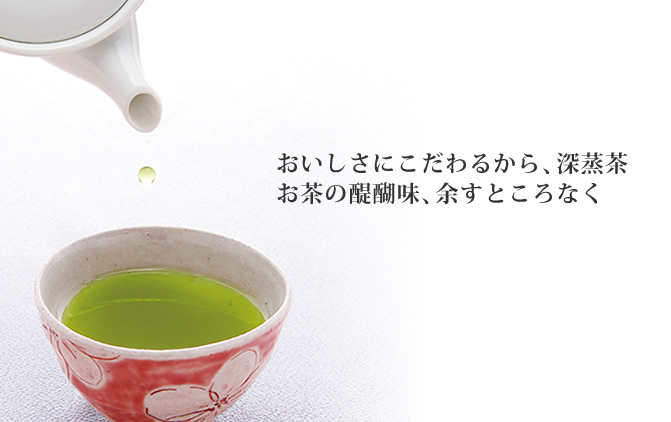 おいしさにこだわるから、深蒸茶お茶の醍醐味、余すところなく