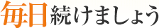 毎日続けましょう