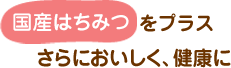 国産はちみつをプラス さらにおいしく健康に