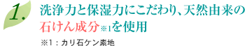 洗浄力と保湿力にこだわり、天然由来の石けん成分を使用