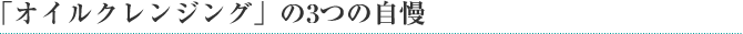 「オイルクレンジング」の3つの自慢