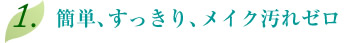 1.簡単、すっきり、メイク汚れゼロ