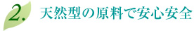 2.天然型の原料で安心安全