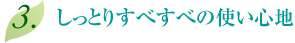 3.しっとりすべすべの使い心地