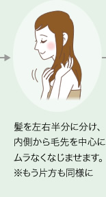 髪を左右半分に分け、内側から毛先を中心にムラなくなじませます。※もう片方も同様に
