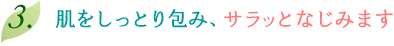肌をしっとり包み、サラッとなじみます