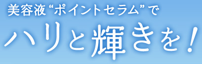 美容液ポイントセラムでハリと輝きを!