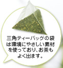 三角ティーバッグの袋は環境にやさしい素材を使っており、お茶も よく出ます。