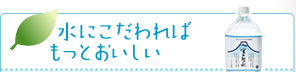 水にこだわれば もっとおいしい