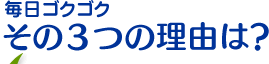 毎日ゴクゴクその３つの理由は？