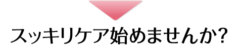 スッキリケア始めませんか?